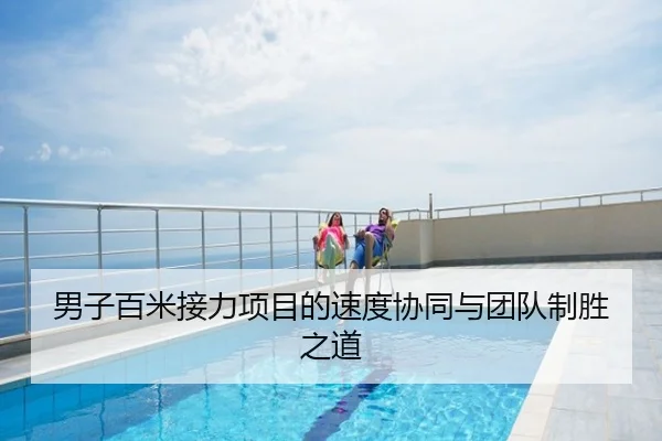 男子百米接力项目的速度协同与团队制胜之道