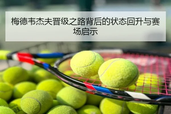 梅德韦杰夫晋级之路背后的状态回升与赛场启示