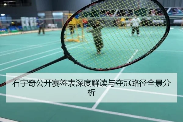 石宇奇公开赛签表深度解读与夺冠路径全景分析
