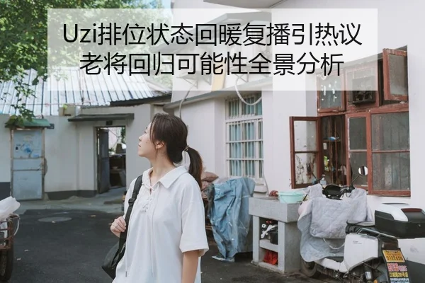 Uzi排位状态回暖复播引热议 老将回归可能性全景分析