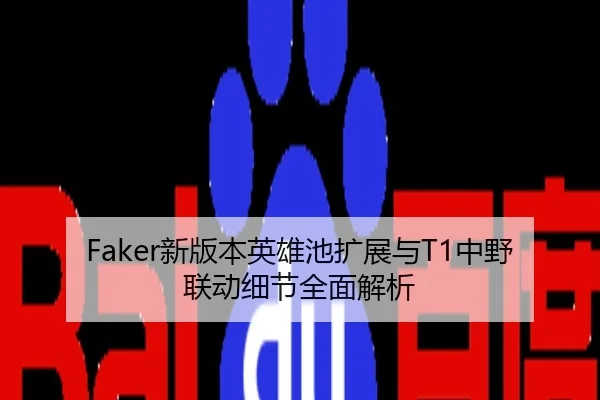 Faker新版本英雄池扩展与T1中野联动细节全面解析